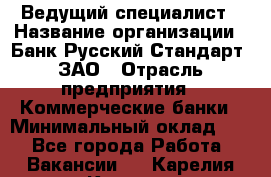 Ведущий специалист › Название организации ­ Банк Русский Стандарт, ЗАО › Отрасль предприятия ­ Коммерческие банки › Минимальный оклад ­ 1 - Все города Работа » Вакансии   . Карелия респ.,Костомукша г.
